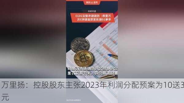 万里扬：控股股东主张2023年利润分配预案为10送3元