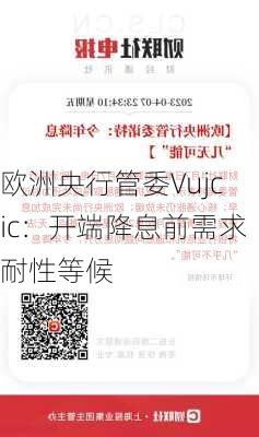 欧洲央行管委Vujcic：开端降息前需求耐性等候