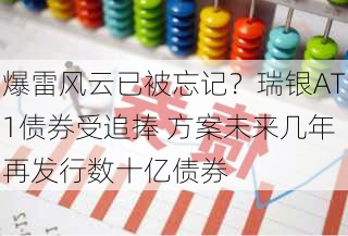 爆雷风云已被忘记？瑞银AT1债券受追捧 方案未来几年再发行数十亿债券