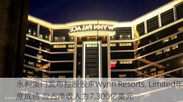 永利澳门发布控股股东Wynn Resorts, Limited年度成绩 应占净收入为7.300亿美元-第2张图片-