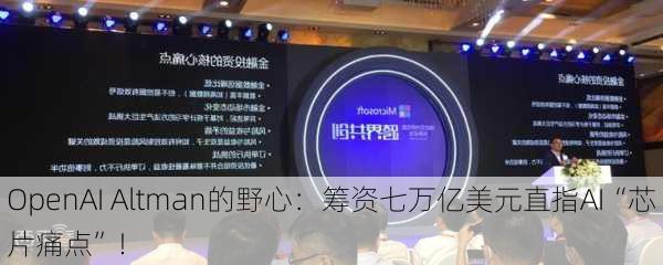 OpenAI Altman的野心：筹资七万亿美元直指AI“芯片痛点”！-第3张图片-