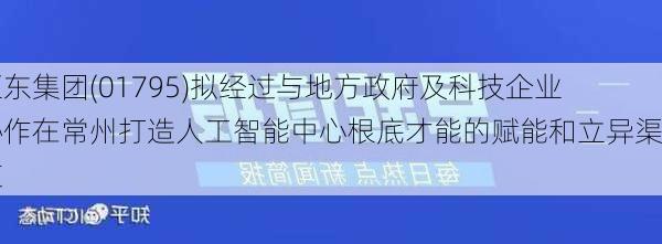 亚东集团(01795)拟经过与地方政府及科技企业协作在常州打造人工智能中心根底才能的赋能和立异渠道