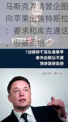 马斯克弄清曾企图向苹果出售特斯拉：要求和库克通话，但被回绝