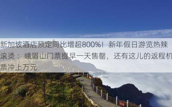 新加坡酒店预定同比增超800%！新年假日游览热辣滚烫 ：峨眉山门票提早一天售罄，还有这儿的返程机票冲上万元-第2张图片-