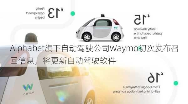 Alphabet旗下自动驾驶公司Waymo初次发布召回信息，将更新自动驾驶软件-第1张图片-