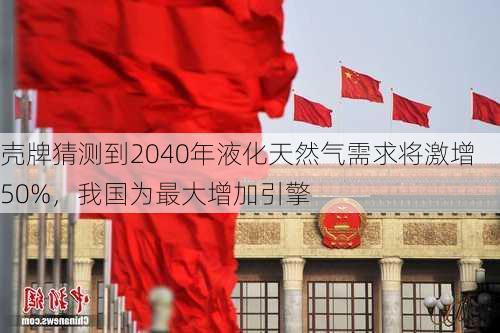 壳牌猜测到2040年液化天然气需求将激增50%，我国为最大增加引擎-第2张图片-