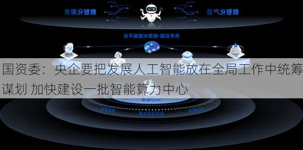 国资委：央企要把发展人工智能放在全局工作中统筹谋划 加快建设一批智能算力中心-第2张图片-