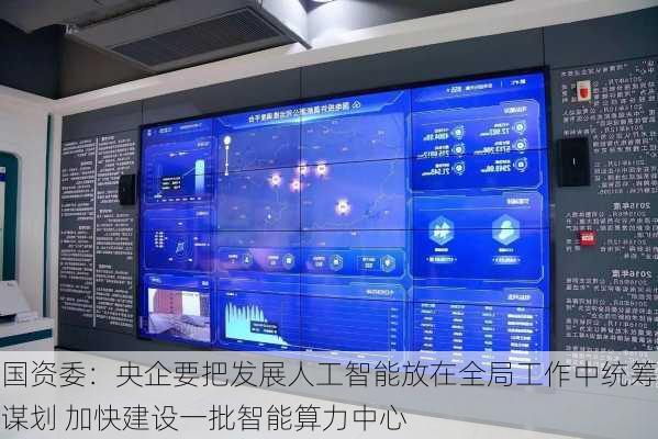 国资委：央企要把发展人工智能放在全局工作中统筹谋划 加快建设一批智能算力中心-第3张图片-