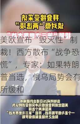 美欧宣布“毁灭性”制裁！西方散布“战争恐慌”，专家：如果特朗普当选，俄乌局势会有所缓和