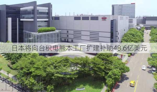 日本将向台积电熊本工厂扩建补助48.6亿美元