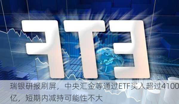 瑞银研报刷屏，中央汇金等通过ETF买入超过4100亿，短期内减持可能性不大-第2张图片-