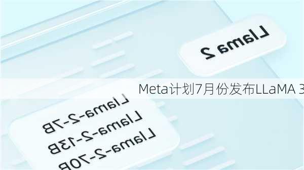 Meta计划7月份发布LLaMA 3-第1张图片-