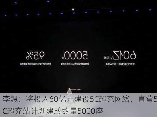 李想：将投入60亿元建设5C超充网络，直营5C超充站计划建成数量5000座