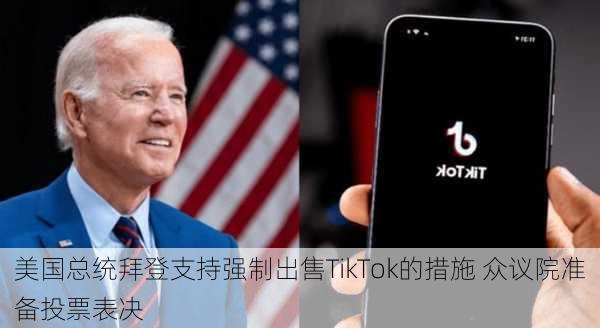 美国总统拜登支持强制出售TikTok的措施 众议院准备投票表决-第2张图片-