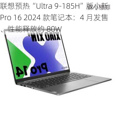 联想预热“Ultra 9-185H”版小新 Pro 16 2024 款笔记本：4 月发售、性能释放约 80W-第1张图片-