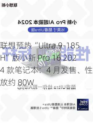 联想预热“Ultra 9-185H”版小新 Pro 16 2024 款笔记本：4 月发售、性能释放约 80W-第2张图片-