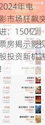 2024年电影市场狂飙突进：150亿票房揭示影视股投资新机遇！-第3张图片-