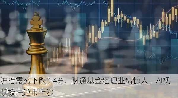 沪指震荡下跌0.4%，财通基金经理业绩惊人，AI视频板块逆市上涨-第2张图片-