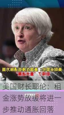 美国财长耶伦：租金涨势放缓将进一步推动通胀回落