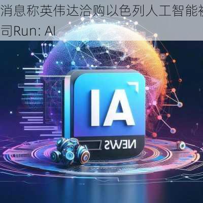 消息称英伟达洽购以色列人工智能初创公司Run: AI-第1张图片-