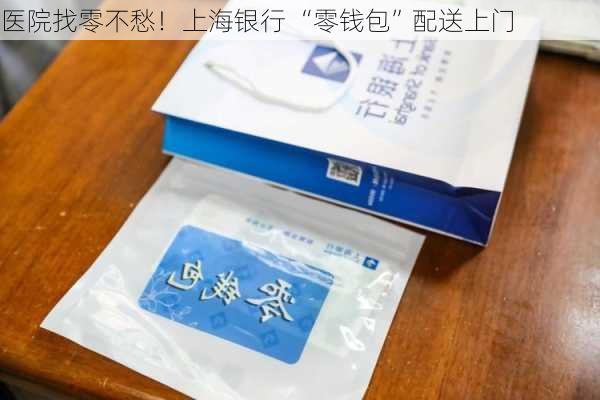 医院找零不愁！上海银行 “零钱包”配送上门-第1张图片-