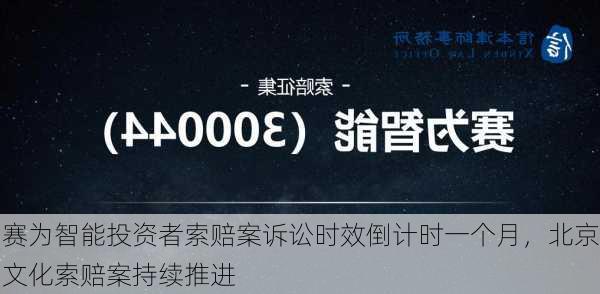 赛为智能投资者索赔案诉讼时效倒计时一个月，北京文化索赔案持续推进-第3张图片-