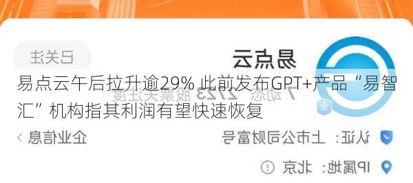 易点云午后拉升逾29% 此前发布GPT+产品“易智汇”机构指其利润有望快速恢复-第1张图片-