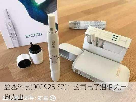 盈趣科技(002925.SZ)：公司电子烟相关产品均为出口-第1张图片-