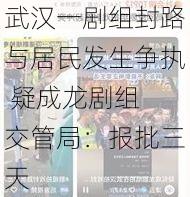 武汉一剧组封路与居民发生争执 疑成龙剧组 交管局：报批三天