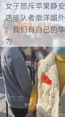 女子怒斥苹果静安店排队者崇洋媚外：我们有自己的华为-第2张图片-