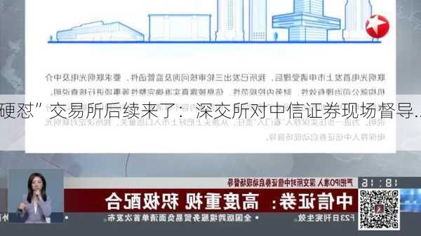 “硬怼”交易所后续来了：深交所对中信证券现场督导...-第2张图片-