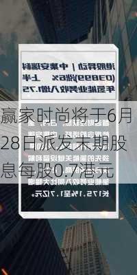 赢家时尚将于6月28日派发末期股息每股0.7港元-第1张图片-