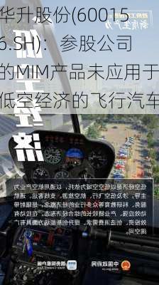 华升股份(600156.SH)：参股公司的MIM产品未应用于低空经济的飞行汽车-第1张图片-