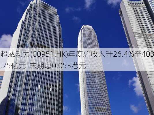 超威动力(00951.HK)年度总收入升26.4%至403.75亿元  末期息0.053港元