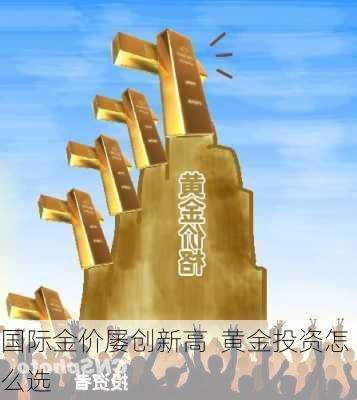 国际金价屡创新高  黄金投资怎么选-第1张图片-