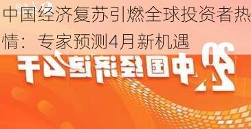 中国经济复苏引燃全球投资者热情：专家预测4月新机遇-第2张图片-