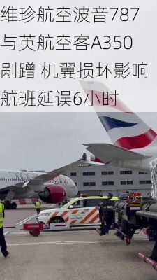 维珍航空波音787与英航空客A350剐蹭 机翼损坏影响航班延误6小时-第1张图片-