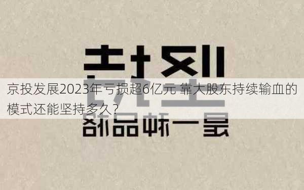 京投发展2023年亏损超6亿元 靠大股东持续输血的模式还能坚持多久？-第2张图片-