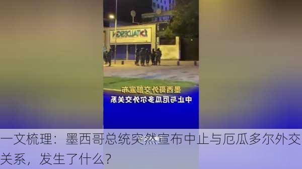 一文梳理：墨西哥总统突然宣布中止与厄瓜多尔外交关系，发生了什么？-第1张图片-