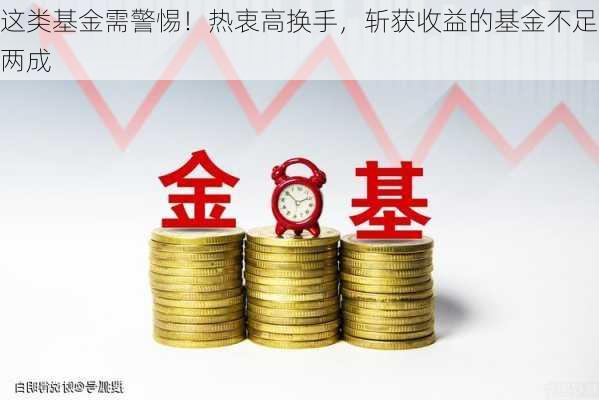 这类基金需警惕！热衷高换手，斩获收益的基金不足两成