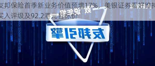 友邦保险首季新业务价值预增17%，美银证券看好维持买入评级及92.2港元目标价