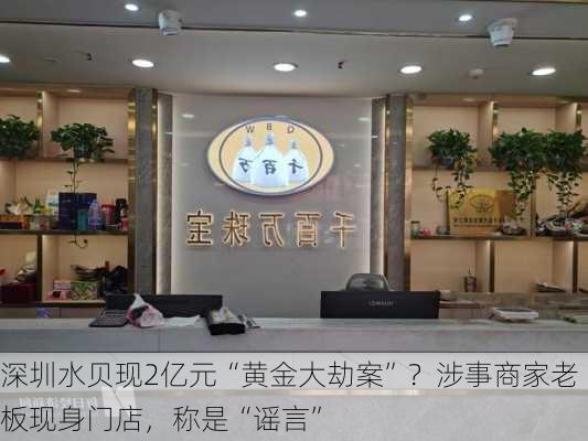 深圳水贝现2亿元“黄金大劫案”？涉事商家老板现身门店，称是“谣言”-第3张图片-