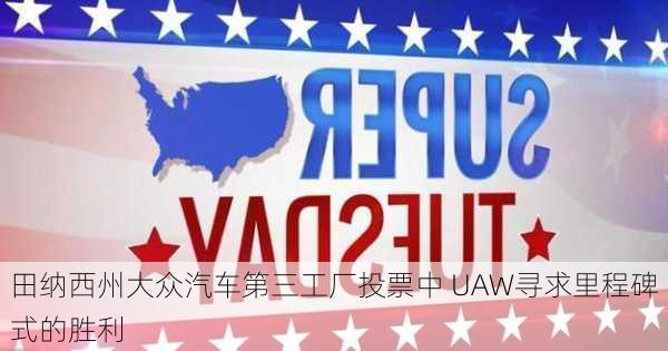 田纳西州大众汽车第三工厂投票中 UAW寻求里程碑式的胜利-第1张图片-