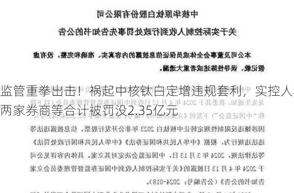 监管重拳出击！祸起中核钛白定增违规套利，实控人和两家券商等合计被罚没2.35亿元-第1张图片-