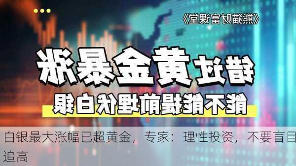 白银最大涨幅已超黄金，专家：理性投资，不要盲目追高-第1张图片-