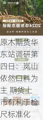 原木期货华东站调研第四日：岚山依然口料为主 期货上市有利于检尺标准化-第1张图片-