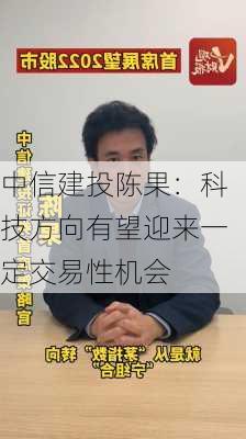 中信建投陈果：科技方向有望迎来一定交易性机会-第3张图片-