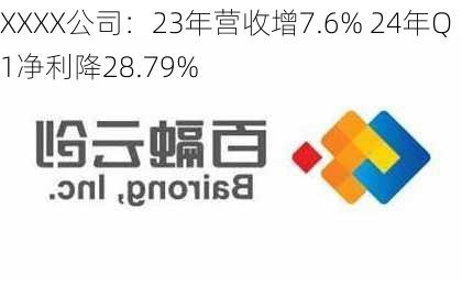 XXXX公司：23年营收增7.6% 24年Q1净利降28.79%-第1张图片-