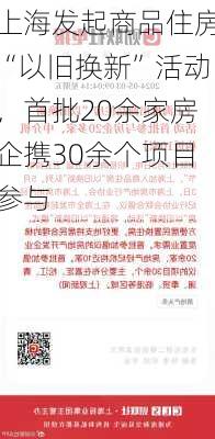 上海发起商品住房“以旧换新”活动，首批20余家房企携30余个项目参与-第2张图片-