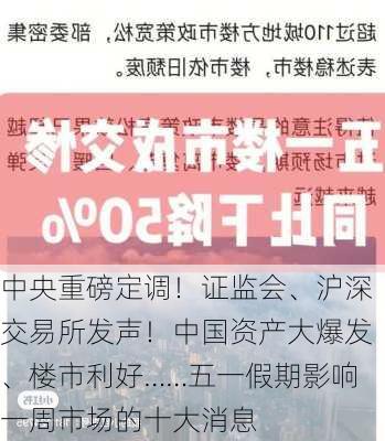 中央重磅定调！证监会、沪深交易所发声！中国资产大爆发、楼市利好……五一假期影响一周市场的十大消息